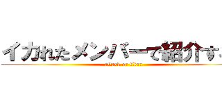 イカれたメンバーで紹介するぜ (attack on titan)