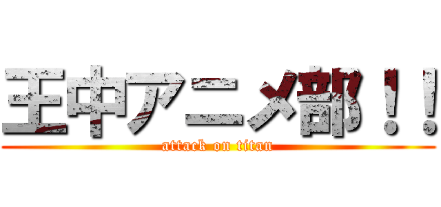 王中アニメ部！！ (attack on titan)