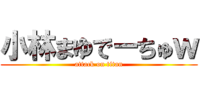 小林まゆでーちゅｗ (attack on titan)