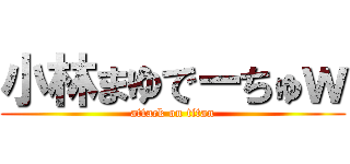 小林まゆでーちゅｗ (attack on titan)