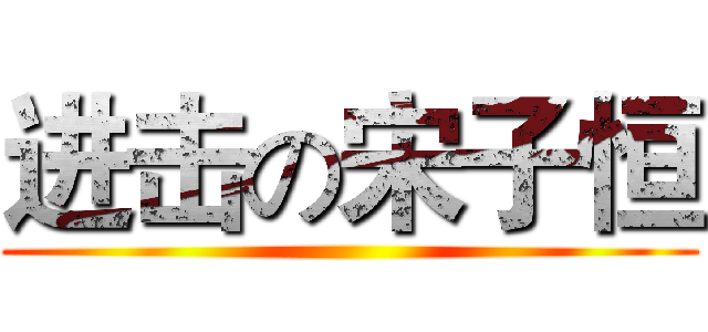 进击の宋子恒 ()