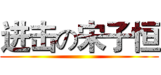 进击の宋子恒 ()