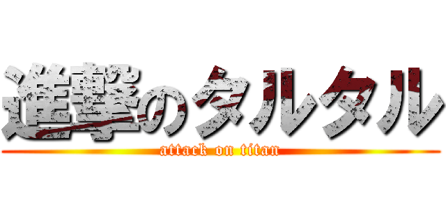 進撃のタルタル (attack on titan)