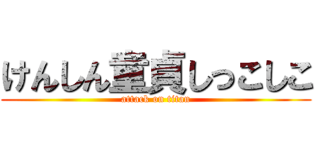 けんしん童貞しっこしこ (attack on titan)