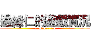 邊緣仁的遊戲實況 (attack on titan)