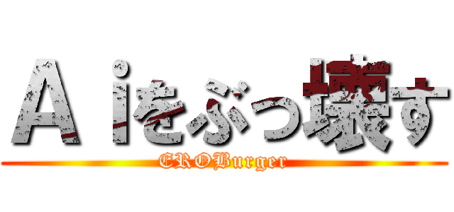 Ａｉをぶっ壊す (EROBurger)