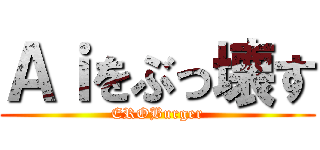 Ａｉをぶっ壊す (EROBurger)