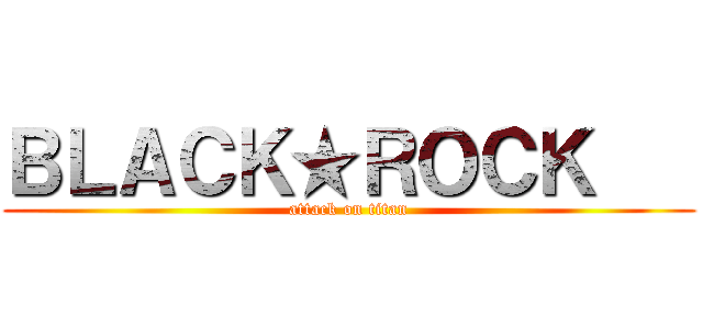 ＢＬＡＣＫ★ＲＯＣＫ    (attack on titan)