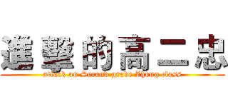 進 擊 的 高 二 忠 (attack on Second grade Zhong class)