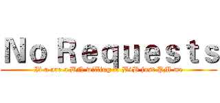 Ｎｏ Ｒｅｑｕｅｓｔｓ (If u are a BN willing to B4B just PM me)