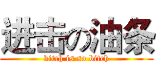 进击の油条 (bitch is so bitch)