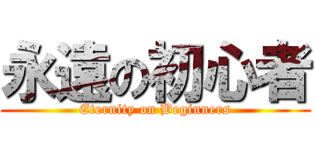 永遠の初心者 (Eternity on Beginners)