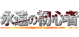 永遠の初心者 (Eternity on Beginners)