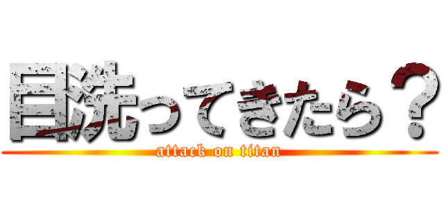 目洗ってきたら？ (attack on titan)