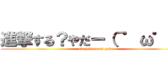 進撃する？やだー（´゜ω゜｀） (singekisuru? yada)