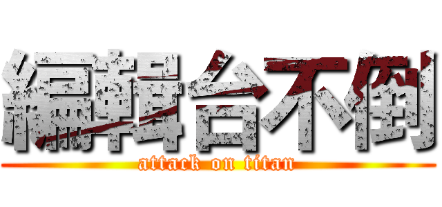 編輯台不倒 (attack on titan)