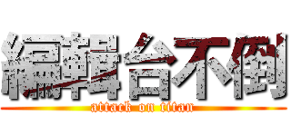 編輯台不倒 (attack on titan)