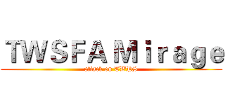 ＴＷＳＦＡ Ｍｉｒａｇｅ (attack on TWPS)
