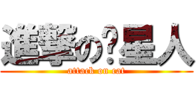 進撃の喵星人 (attack on cat)