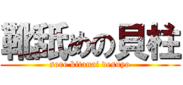 靴舐めの貝柱 (sore kitanai desuyo)