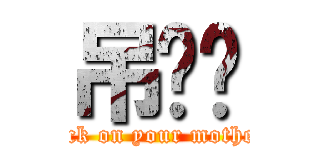 吊你妈 (fuck on your mother)