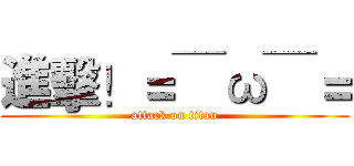 進擊！＝￣ω￣＝ (attack on titan)