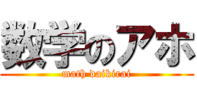 数学のアホ (math daikirai)
