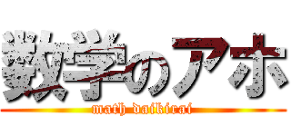 数学のアホ (math daikirai)