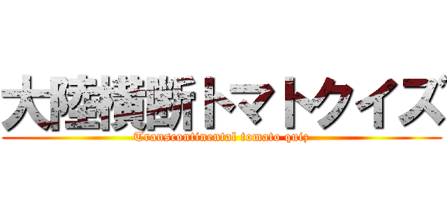 大陸横断トマトクイズ (Transcontinental tomato quiz)