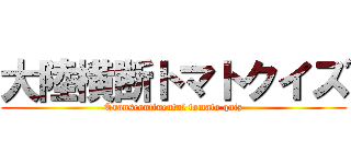 大陸横断トマトクイズ (Transcontinental tomato quiz)