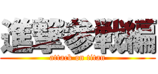 進撃参戦編 (attack on titan)