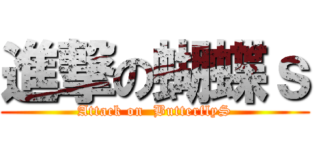 進撃の蝴蝶ｓ (Attack on  ButterflyS)