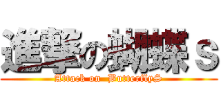進撃の蝴蝶ｓ (Attack on  ButterflyS)