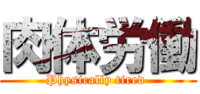 肉体労働 (Physically tired )