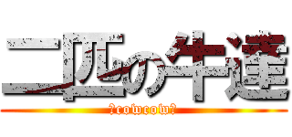 二匹の牛達 (〜cowcow〜)