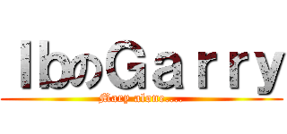 ＩｂのＧａｒｒｙ (Mary alone....)