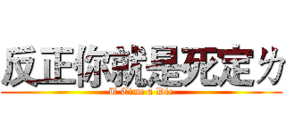 反正你就是死定ㄌ (U Time a Die)