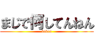 まじで何してんねん (babaa)