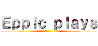 Ｅｐｐｉｃ ｐｌａｙｓ ()