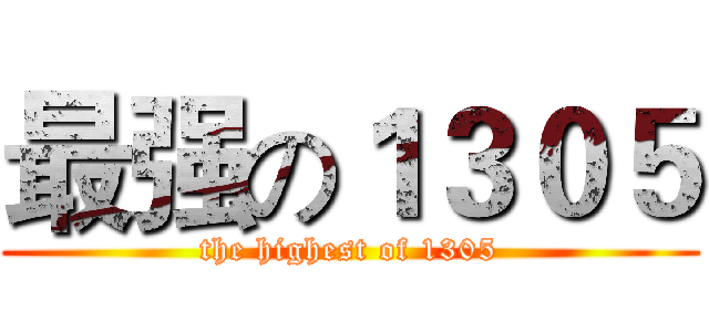 最强の１３０５ (the highest of 1305)