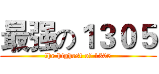 最强の１３０５ (the highest of 1305)