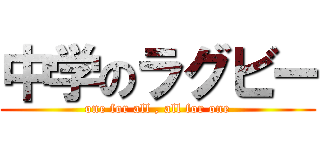 中学のラグビー (one for all , all for one)