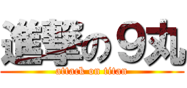 進撃の９丸 (attack on titan)