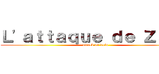 Ｌ\'ａｔｔａｑｕｅ ｄｅ Ｚａｃｋ (attack on bold)