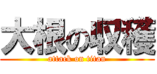 大根の収穫 (attack on titan)