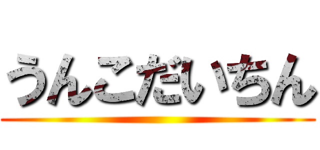 うんこだいちん ()