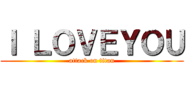 Ｉ ＬＯＶＥＹＯＵ (attack on titan)