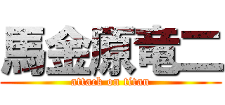 馬金原竜二 (attack on titan)