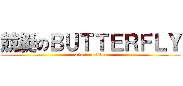 競艇のＢＵＴＴＥＲＦＬＹ (attack on titan)