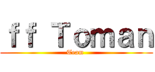 ｆｆ Ｔｏｍａｎ (Team )